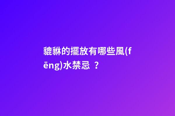貔貅的擺放有哪些風(fēng)水禁忌？